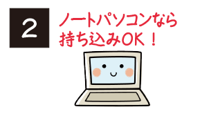 ノートパソコンなら持ち込みOK!
